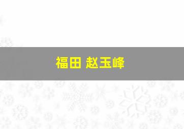 福田 赵玉峰